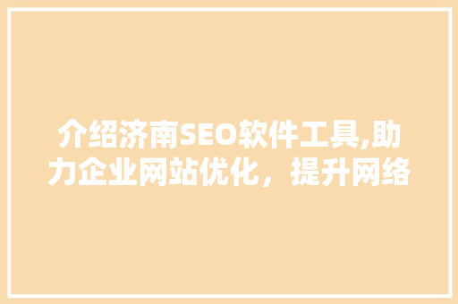 介绍济南SEO软件工具,助力企业网站优化，提升网络竞争力