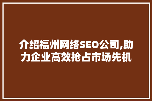 介绍福州网络SEO公司,助力企业高效抢占市场先机