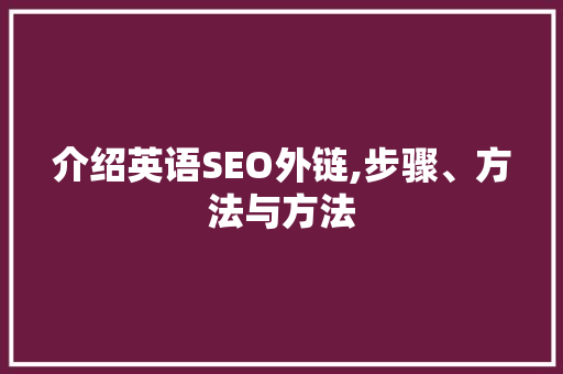 介绍英语SEO外链,步骤、方法与方法