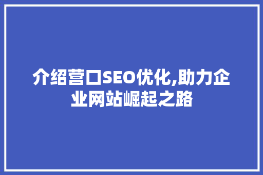 介绍营口SEO优化,助力企业网站崛起之路