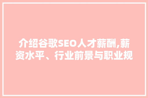 介绍谷歌SEO人才薪酬,薪资水平、行业前景与职业规划