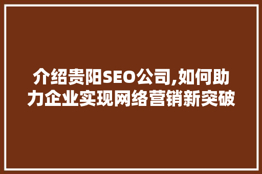介绍贵阳SEO公司,如何助力企业实现网络营销新突破