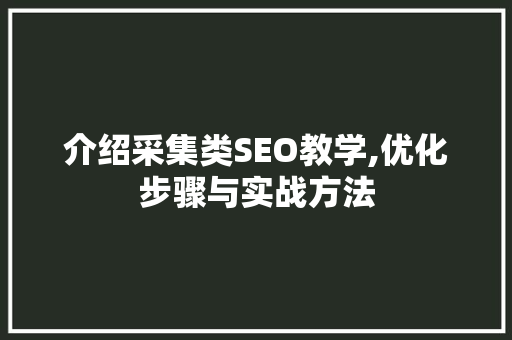 介绍采集类SEO教学,优化步骤与实战方法