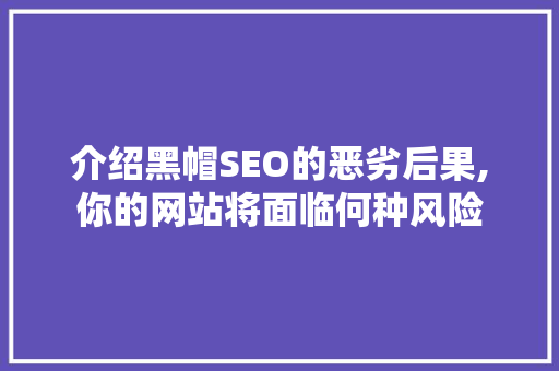 介绍黑帽SEO的恶劣后果,你的网站将面临何种风险