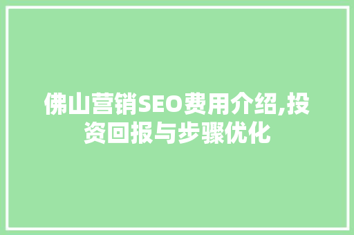 佛山营销SEO费用介绍,投资回报与步骤优化