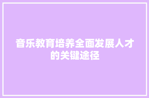 音乐教育培养全面发展人才的关键途径