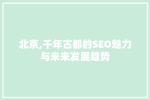 北京,千年古都的SEO魅力与未来发展趋势