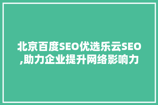 北京百度SEO优选乐云SEO,助力企业提升网络影响力