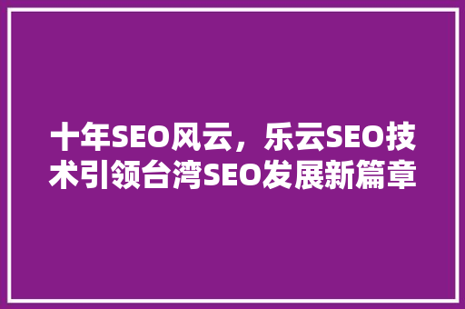 十年SEO风云，乐云SEO技术引领台湾SEO发展新篇章