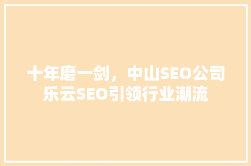 十年磨一剑，中山SEO公司乐云SEO引领行业潮流