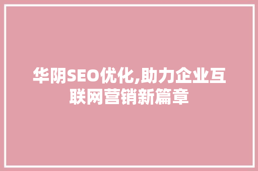 华阴SEO优化,助力企业互联网营销新篇章