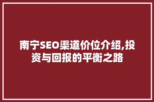南宁SEO渠道价位介绍,投资与回报的平衡之路