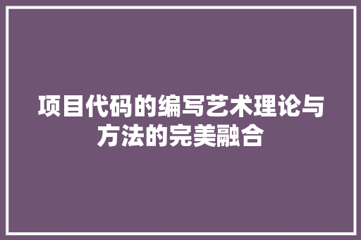 项目代码的编写艺术理论与方法的完美融合