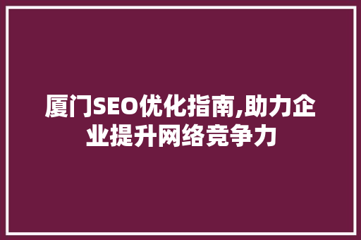 厦门SEO优化指南,助力企业提升网络竞争力