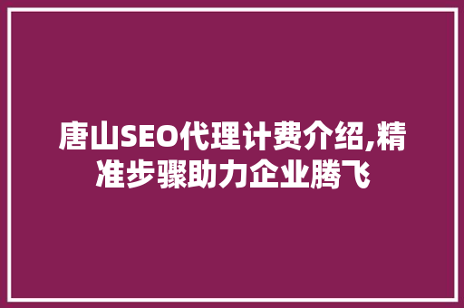 唐山SEO代理计费介绍,精准步骤助力企业腾飞