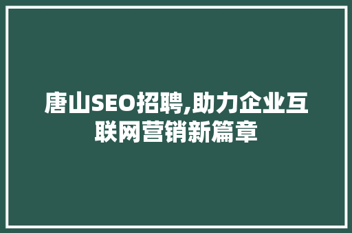 唐山SEO招聘,助力企业互联网营销新篇章