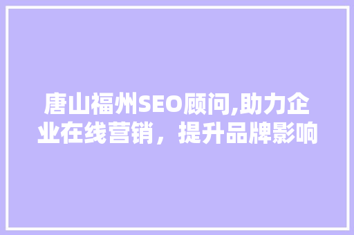 唐山福州SEO顾问,助力企业在线营销，提升品牌影响力