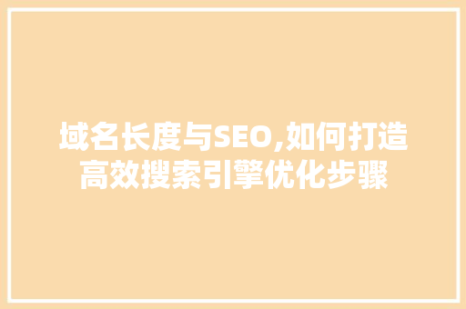 域名长度与SEO,如何打造高效搜索引擎优化步骤
