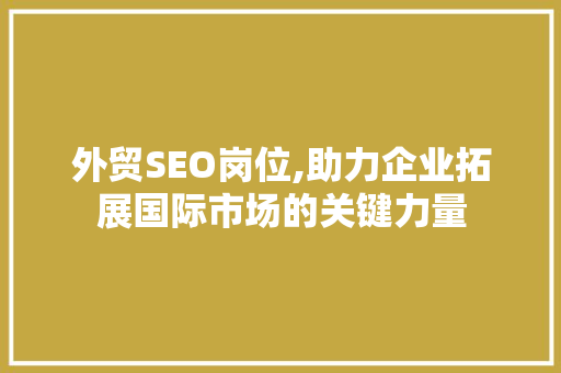 外贸SEO岗位,助力企业拓展国际市场的关键力量