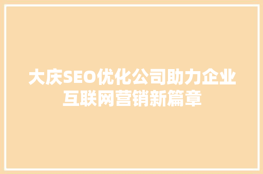 大庆SEO优化公司助力企业互联网营销新篇章