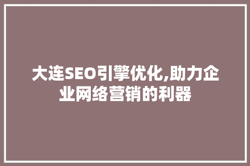 大连SEO引擎优化,助力企业网络营销的利器