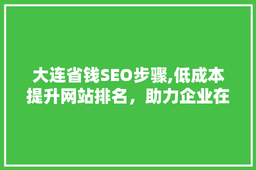 大连省钱SEO步骤,低成本提升网站排名，助力企业在线发展