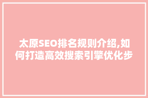 太原SEO排名规则介绍,如何打造高效搜索引擎优化步骤
