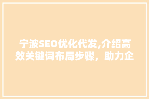 宁波SEO优化代发,介绍高效关键词布局步骤，助力企业网站排名提升