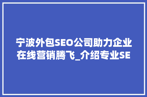宁波外包SEO公司助力企业在线营销腾飞_介绍专业SEO服务如何提升网站流量与排名