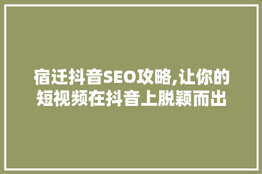 宿迁抖音SEO攻略,让你的短视频在抖音上脱颖而出
