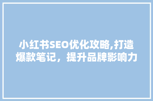 小红书SEO优化攻略,打造爆款笔记，提升品牌影响力