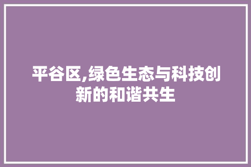 平谷区,绿色生态与科技创新的和谐共生