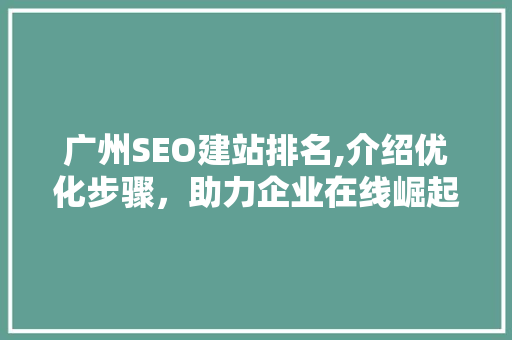 广州SEO建站排名,介绍优化步骤，助力企业在线崛起