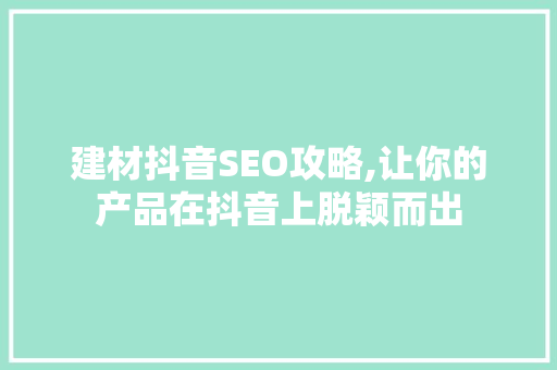 建材抖音SEO攻略,让你的产品在抖音上脱颖而出