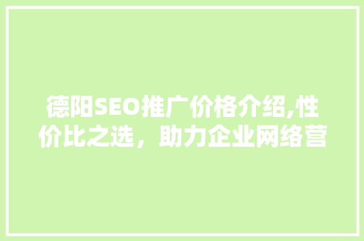 德阳SEO推广价格介绍,性价比之选，助力企业网络营销