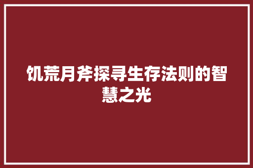 饥荒月斧探寻生存法则的智慧之光