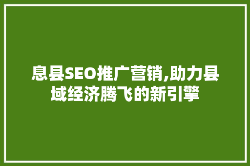 息县SEO推广营销,助力县域经济腾飞的新引擎
