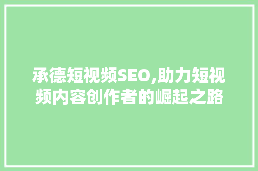承德短视频SEO,助力短视频内容创作者的崛起之路