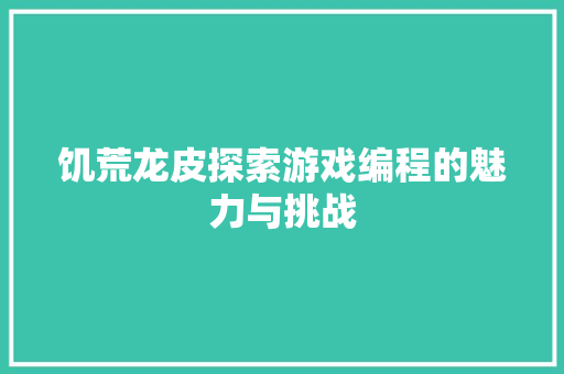 饥荒龙皮探索游戏编程的魅力与挑战