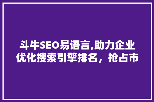 斗牛SEO易语言,助力企业优化搜索引擎排名，抢占市场先机