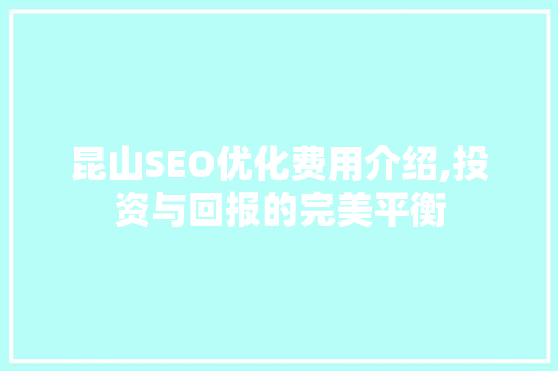 昆山SEO优化费用介绍,投资与回报的完美平衡