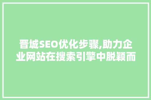 晋城SEO优化步骤,助力企业网站在搜索引擎中脱颖而出