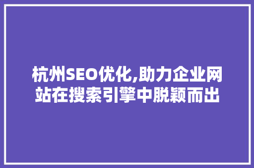 杭州SEO优化,助力企业网站在搜索引擎中脱颖而出
