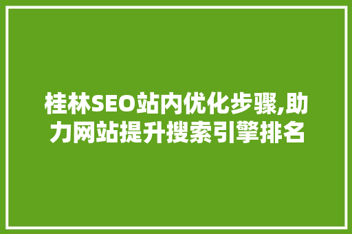 桂林SEO站内优化步骤,助力网站提升搜索引擎排名