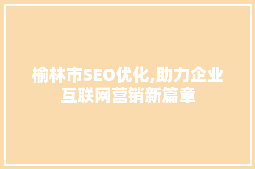 榆林市SEO优化,助力企业互联网营销新篇章