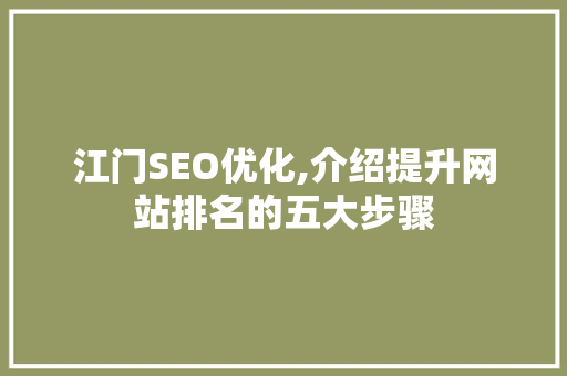 江门SEO优化,介绍提升网站排名的五大步骤