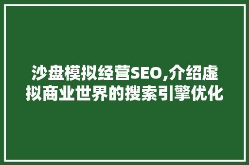 沙盘模拟经营SEO,介绍虚拟商业世界的搜索引擎优化步骤