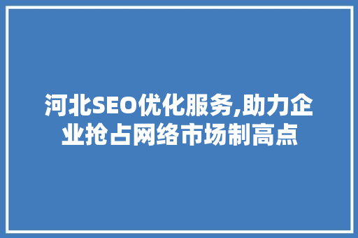 河北SEO优化服务,助力企业抢占网络市场制高点