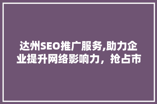 达州SEO推广服务,助力企业提升网络影响力，抢占市场先机