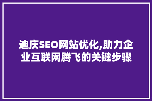 迪庆SEO网站优化,助力企业互联网腾飞的关键步骤